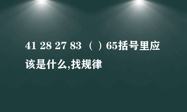 41 28 27 83 （）65括号里应该是什么,找规律
