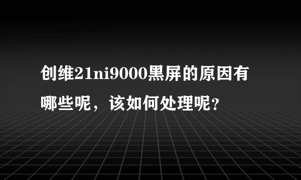 创维21ni9000黑屏的原因有哪些呢，该如何处理呢？