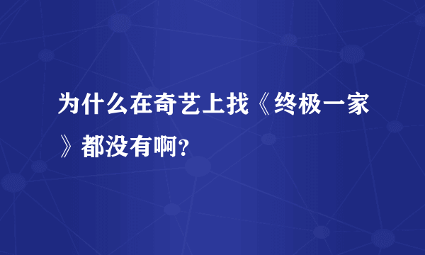 为什么在奇艺上找《终极一家》都没有啊？