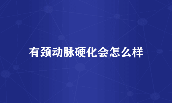 有颈动脉硬化会怎么样