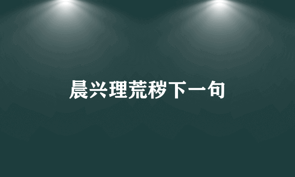 晨兴理荒秽下一句