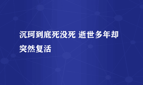 沉珂到底死没死 逝世多年却突然复活