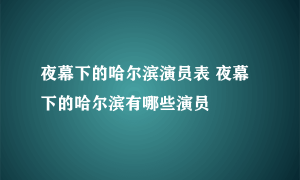 夜幕下的哈尔滨演员表 夜幕下的哈尔滨有哪些演员