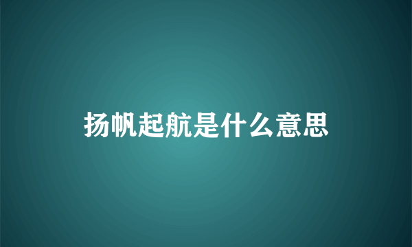 扬帆起航是什么意思