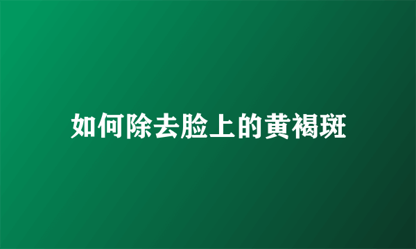 如何除去脸上的黄褐斑
