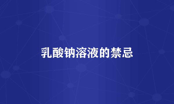 乳酸钠溶液的禁忌