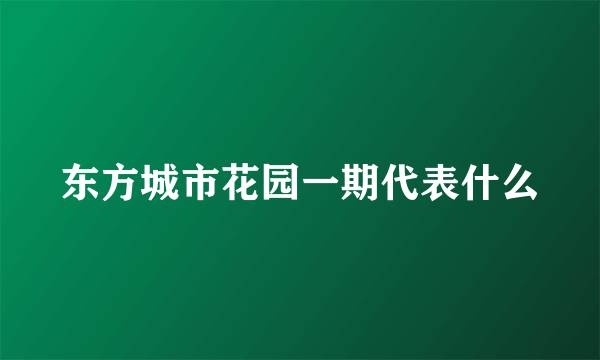 东方城市花园一期代表什么