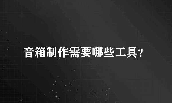 音箱制作需要哪些工具？