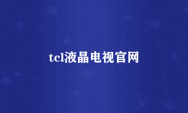 tcl液晶电视官网
