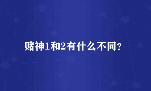 赌神1和2有什么不同？