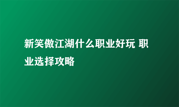 新笑傲江湖什么职业好玩 职业选择攻略