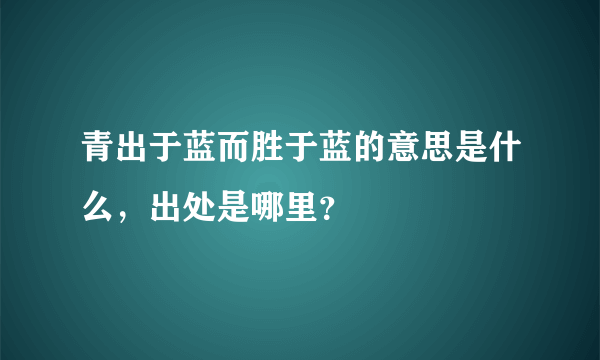 青出于蓝而胜于蓝的意思是什么，出处是哪里？