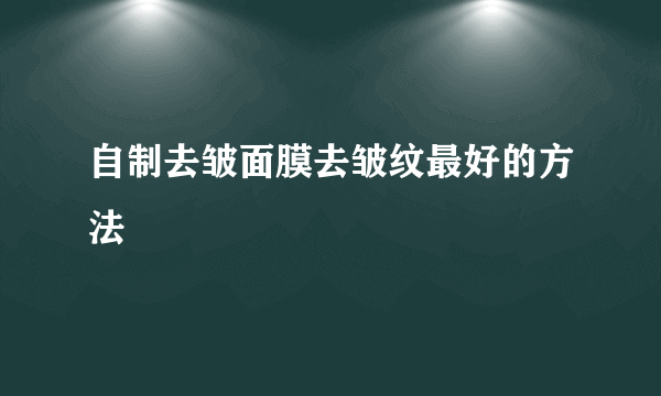 自制去皱面膜去皱纹最好的方法
