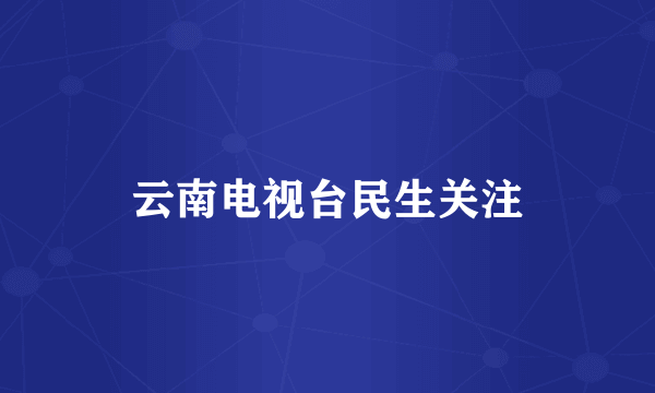 云南电视台民生关注
