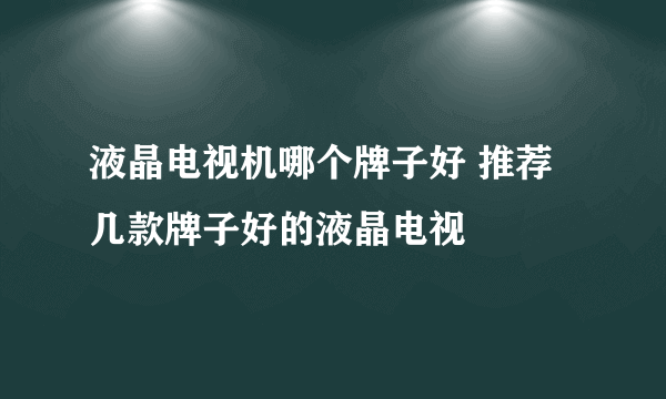 液晶电视机哪个牌子好 推荐几款牌子好的液晶电视