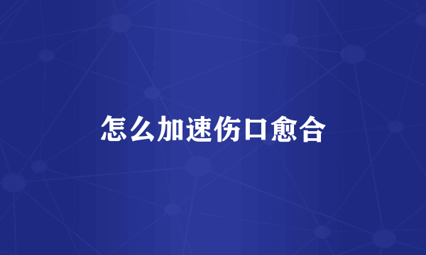 怎么加速伤口愈合