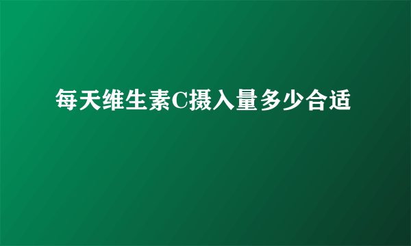 每天维生素C摄入量多少合适