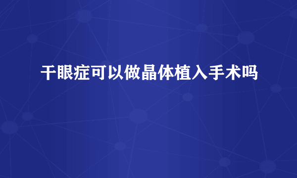 干眼症可以做晶体植入手术吗