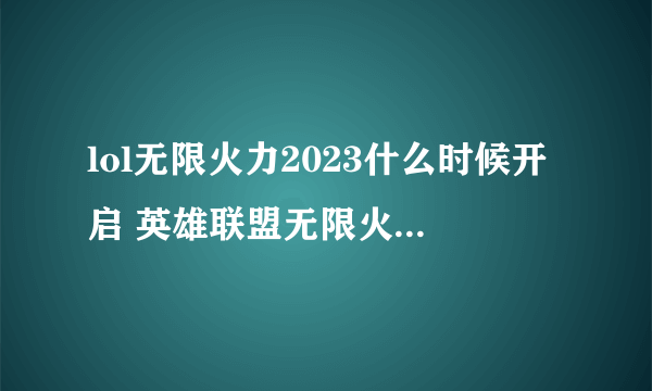 lol无限火力2023什么时候开启 英雄联盟无限火力2023年开启时间介绍
