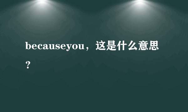 becauseyou，这是什么意思？