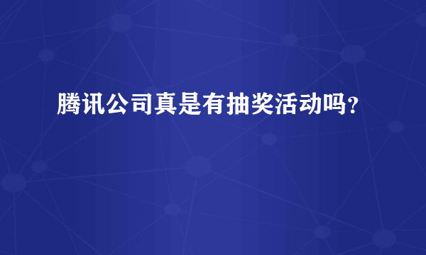 腾讯公司真是有抽奖活动吗？