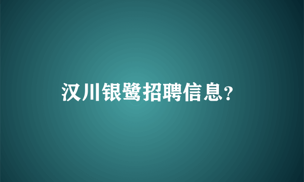汉川银鹭招聘信息？