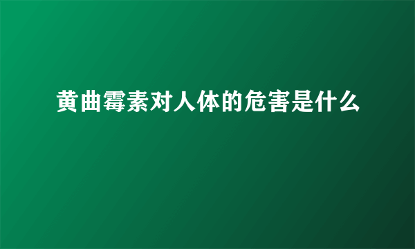黄曲霉素对人体的危害是什么