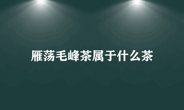 雁荡毛峰茶属于什么茶