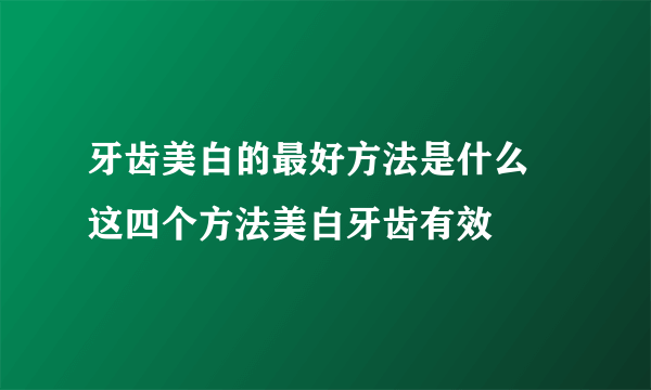 牙齿美白的最好方法是什么 这四个方法美白牙齿有效