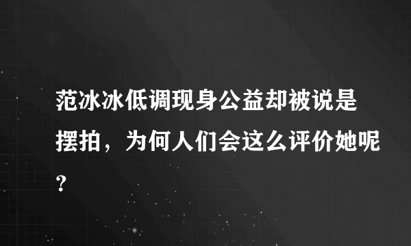 范冰冰低调现身公益却被说是摆拍，为何人们会这么评价她呢？