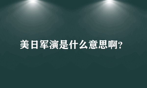 美日军演是什么意思啊？