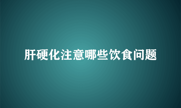 肝硬化注意哪些饮食问题