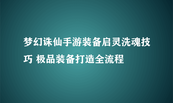 梦幻诛仙手游装备启灵洗魂技巧 极品装备打造全流程