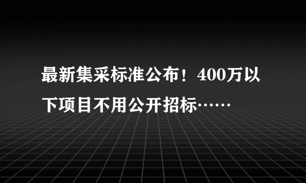 最新集采标准公布！400万以下项目不用公开招标……