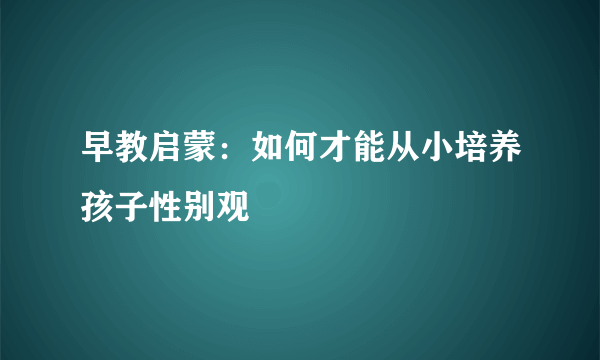 早教启蒙：如何才能从小培养孩子性别观