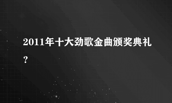 2011年十大劲歌金曲颁奖典礼？