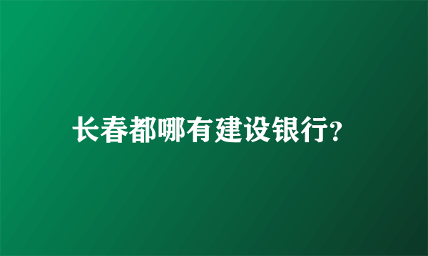 长春都哪有建设银行？