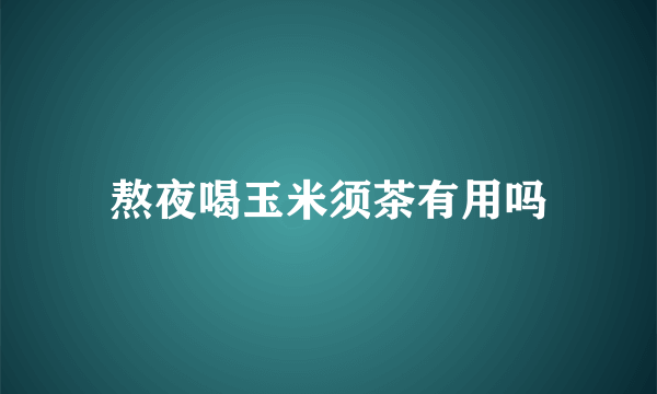 熬夜喝玉米须茶有用吗