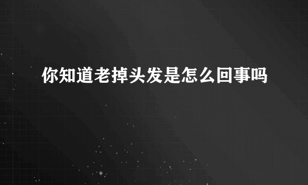 你知道老掉头发是怎么回事吗