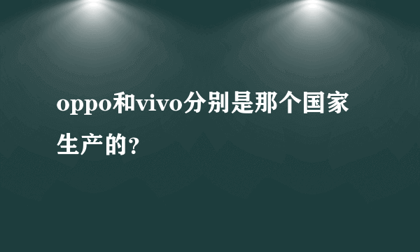 oppo和vivo分别是那个国家生产的？