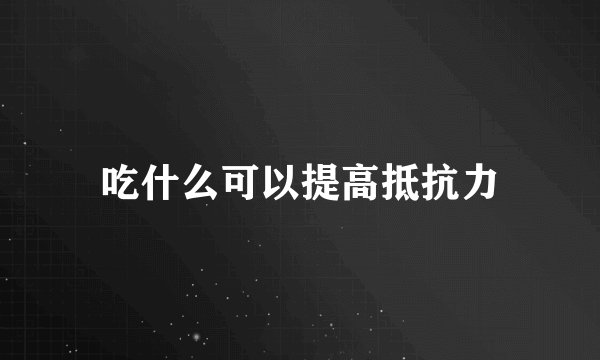 吃什么可以提高抵抗力