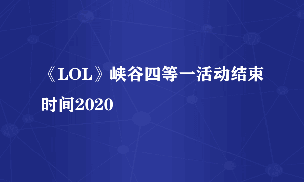 《LOL》峡谷四等一活动结束时间2020