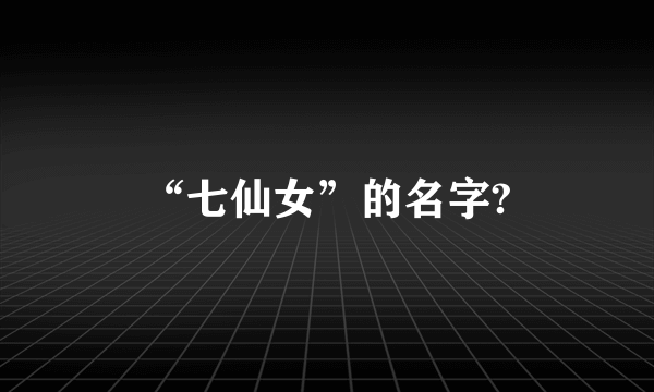 “七仙女”的名字?