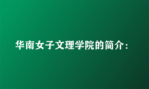 华南女子文理学院的简介：