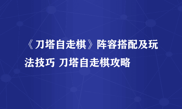 《刀塔自走棋》阵容搭配及玩法技巧 刀塔自走棋攻略