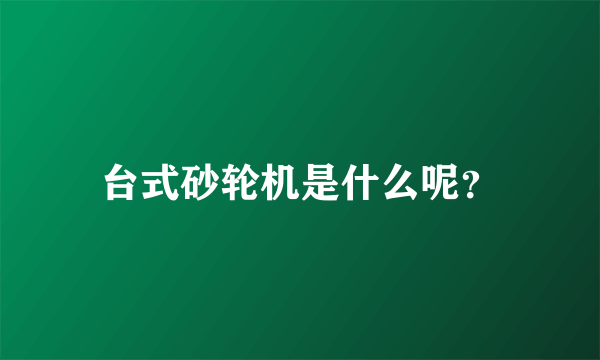 台式砂轮机是什么呢？