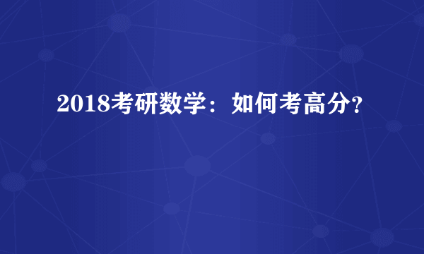 2018考研数学：如何考高分？