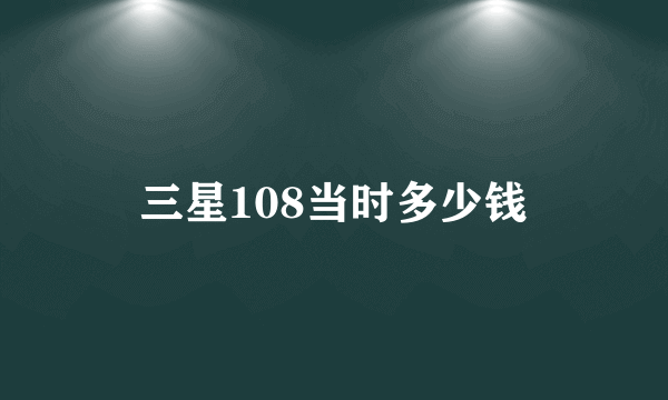 三星108当时多少钱