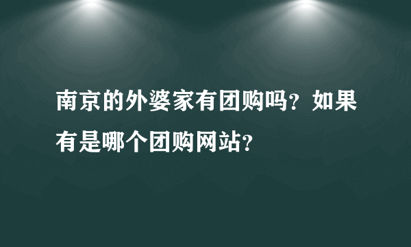南京的外婆家有团购吗？如果有是哪个团购网站？