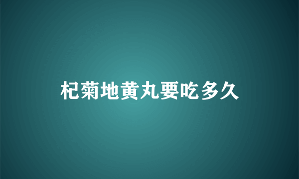 杞菊地黄丸要吃多久